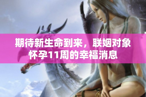 期待新生命到来，联姻对象怀孕11周的幸福消息