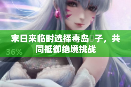 末日来临时选择毒岛冴子，共同抵御绝境挑战