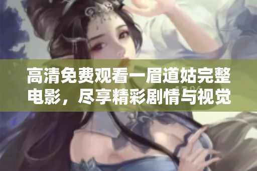 高清免费观看一眉道姑完整电影，尽享精彩剧情与视觉盛宴