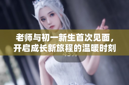 老师与初一新生首次见面，开启成长新旅程的温暖时刻