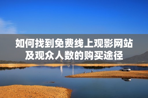 如何找到免费线上观影网站及观众人数的购买途径