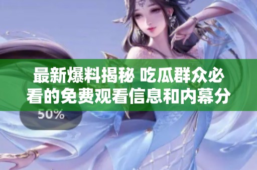 最新爆料揭秘 吃瓜群众必看的免费观看信息和内幕分析