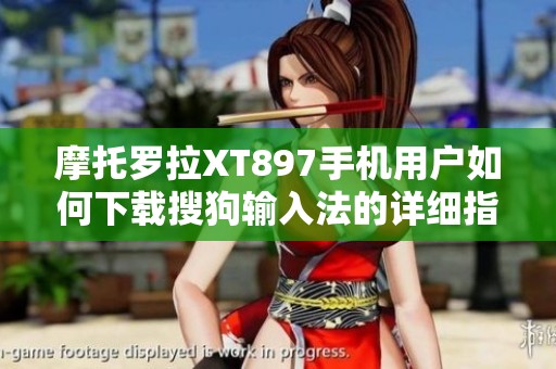 摩托罗拉XT897手机用户如何下载搜狗输入法的详细指南