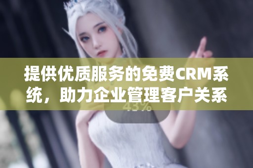 提供优质服务的免费CRM系统，助力企业管理客户关系