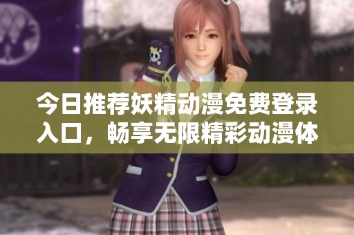 今日推荐妖精动漫免费登录入口，畅享无限精彩动漫体验