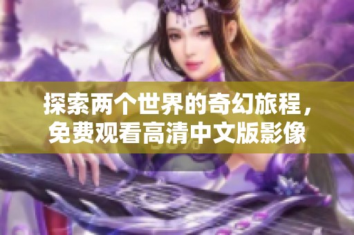 探索两个世界的奇幻旅程，免费观看高清中文版影像