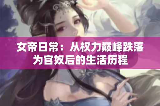 女帝日常：从权力巅峰跌落为官奴后的生活历程