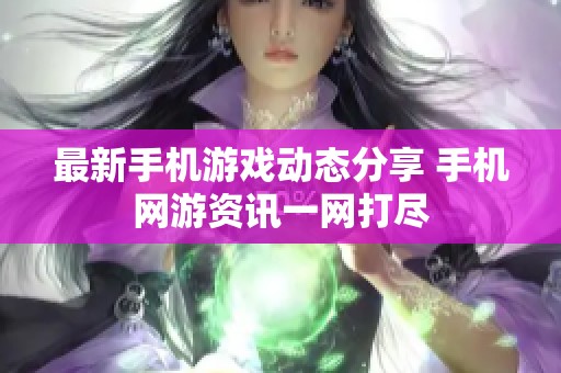 最新手机游戏动态分享 手机网游资讯一网打尽