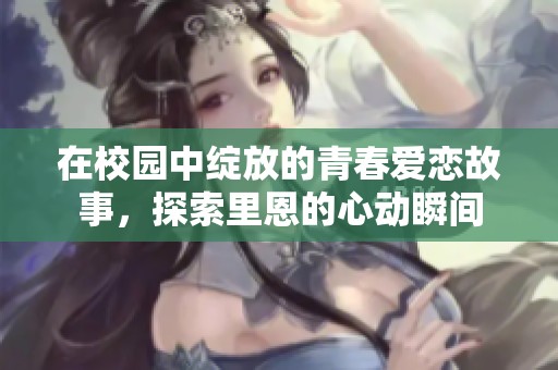 在校园中绽放的青春爱恋故事，探索里恩的心动瞬间