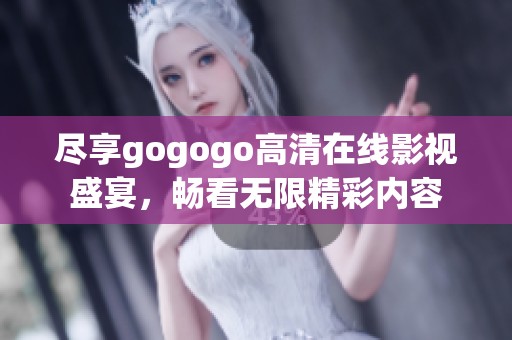 尽享gogogo高清在线影视盛宴，畅看无限精彩内容