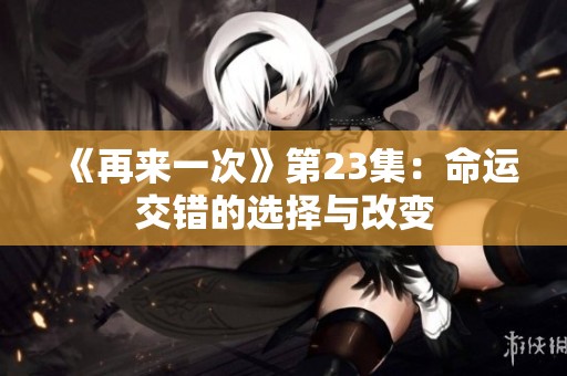 《再来一次》第23集：命运交错的选择与改变
