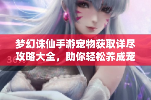 梦幻诛仙手游宠物获取详尽攻略大全，助你轻松养成宠物