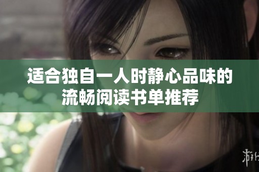 适合独自一人时静心品味的流畅阅读书单推荐