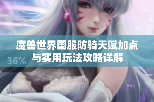 魔兽世界国服防骑天赋加点与实用玩法攻略详解