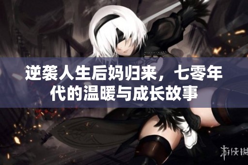逆袭人生后妈归来，七零年代的温暖与成长故事