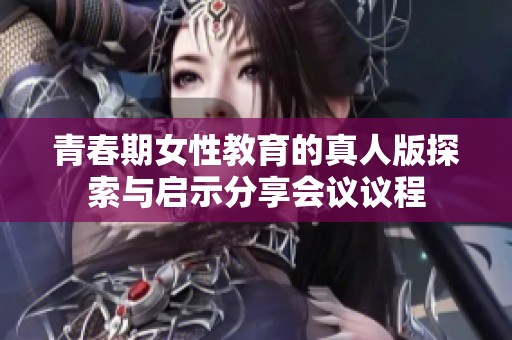 青春期女性教育的真人版探索与启示分享会议议程