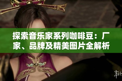 探索音乐家系列咖啡豆：厂家、品牌及精美图片全解析