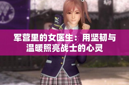 军营里的女医生：用坚韧与温暖照亮战士的心灵
