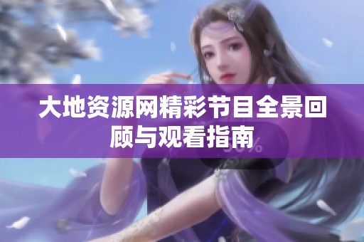大地资源网精彩节目全景回顾与观看指南