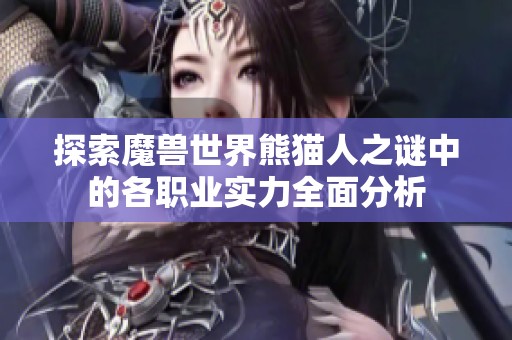 探索魔兽世界熊猫人之谜中的各职业实力全面分析