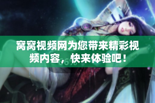 窝窝视频网为您带来精彩视频内容，快来体验吧！