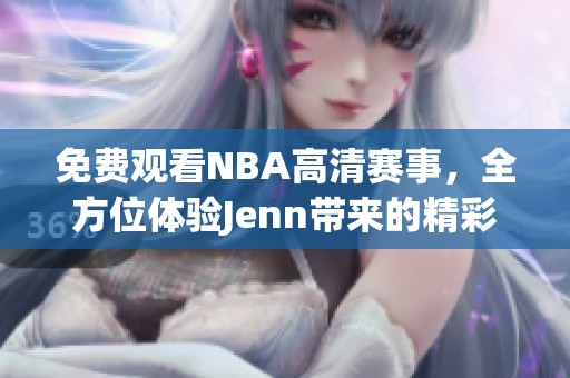 免费观看NBA高清赛事，全方位体验Jenn带来的精彩直播