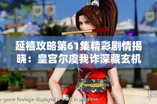 延禧攻略第61集精彩剧情揭晓：皇宫尔虞我诈深藏玄机