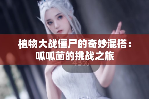 植物大战僵尸的奇妙混搭：呱呱菌的挑战之旅