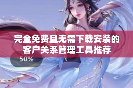 完全免费且无需下载安装的客户关系管理工具推荐