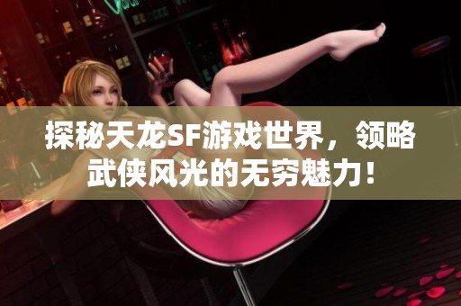 探秘天龙SF游戏世界，领略武侠风光的无穷魅力！