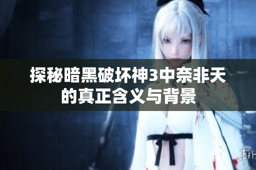 探秘暗黑破坏神3中奈非天的真正含义与背景