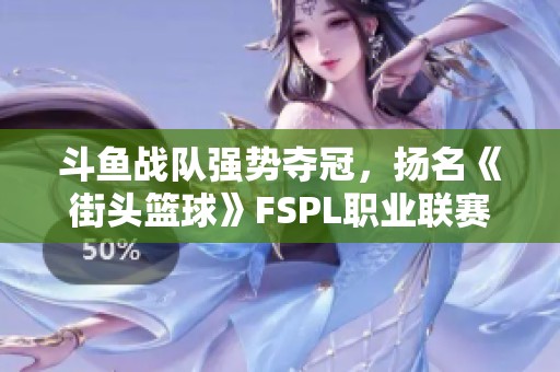 斗鱼战队强势夺冠，扬名《街头篮球》FSPL职业联赛！