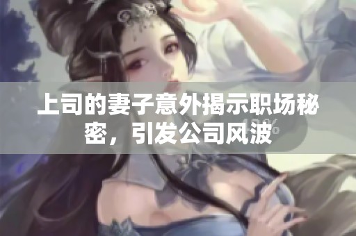 上司的妻子意外揭示职场秘密，引发公司风波