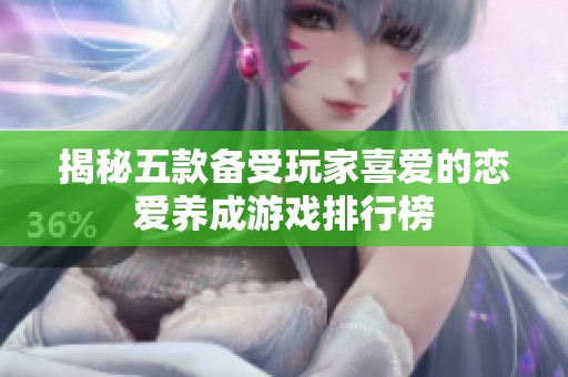 揭秘五款备受玩家喜爱的恋爱养成游戏排行榜