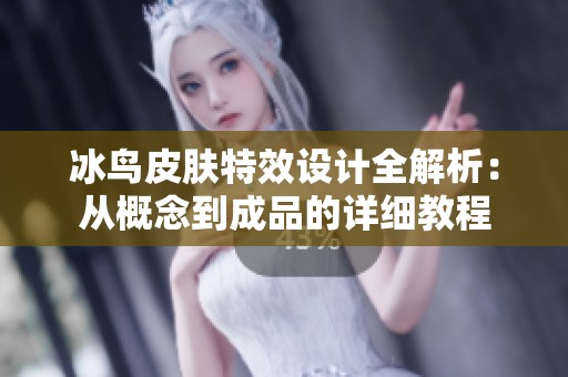 冰鸟皮肤特效设计全解析：从概念到成品的详细教程