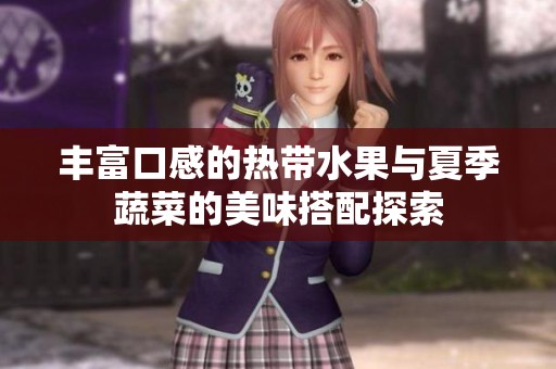 丰富口感的热带水果与夏季蔬菜的美味搭配探索