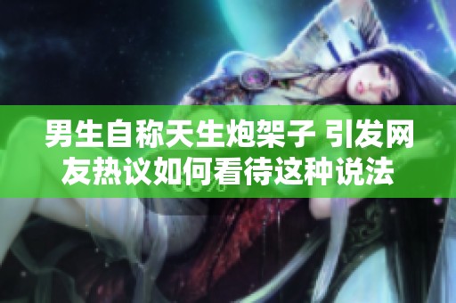 男生自称天生炮架子 引发网友热议如何看待这种说法