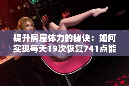 提升房屋体力的秘诀：如何实现每天19次恢复741点能量