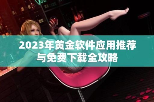 2023年黄金软件应用推荐与免费下载全攻略