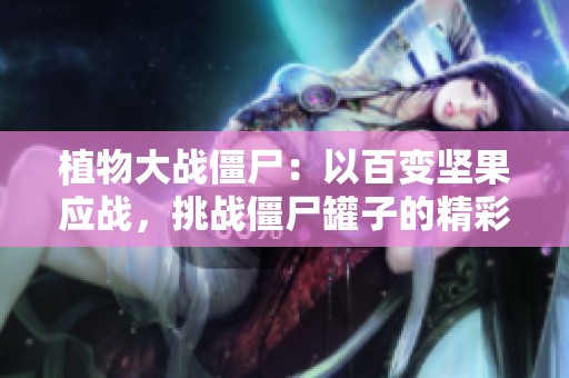 植物大战僵尸：以百变坚果应战，挑战僵尸罐子的精彩旅程