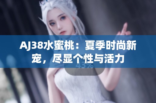 AJ38水蜜桃：夏季时尚新宠，尽显个性与活力