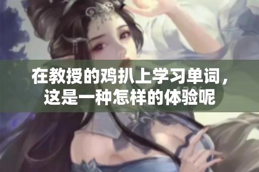 在教授的鸡扒上学习单词，这是一种怎样的体验呢