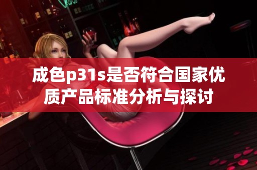 成色p31s是否符合国家优质产品标准分析与探讨