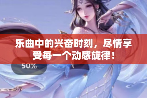乐曲中的兴奋时刻，尽情享受每一个动感旋律！