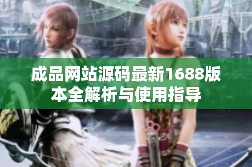 成品网站源码最新1688版本全解析与使用指导