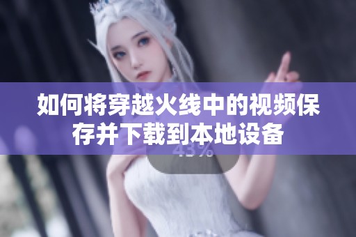如何将穿越火线中的视频保存并下载到本地设备