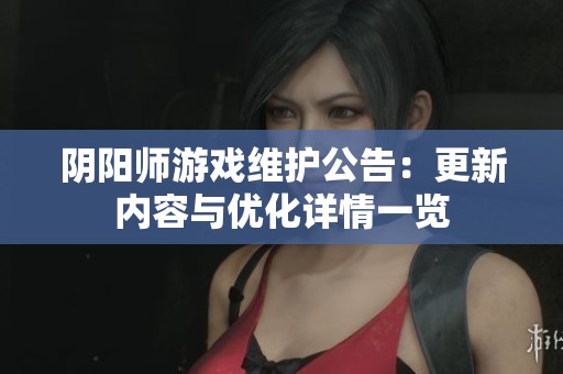 阴阳师游戏维护公告：更新内容与优化详情一览