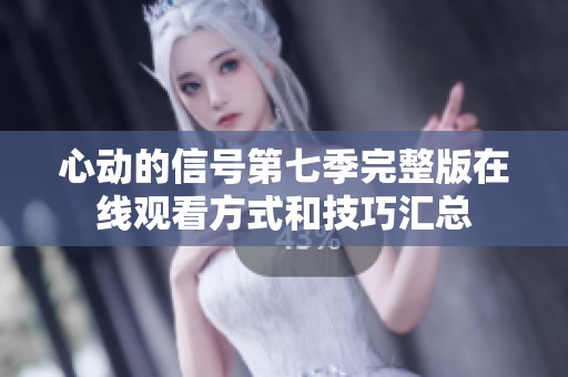 心动的信号第七季完整版在线观看方式和技巧汇总