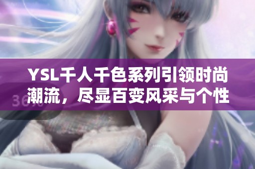 YSL千人千色系列引领时尚潮流，尽显百变风采与个性魅力