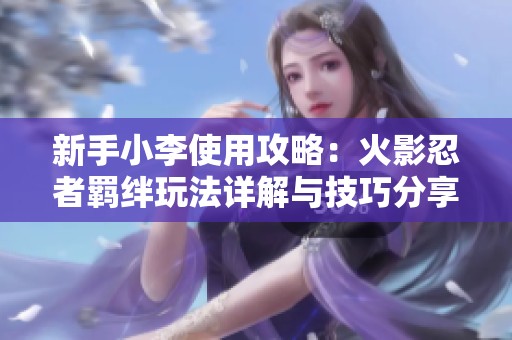 新手小李使用攻略：火影忍者羁绊玩法详解与技巧分享